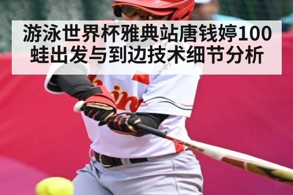游泳世界杯雅典站唐钱婷100蛙出发与到边技术细节分析
